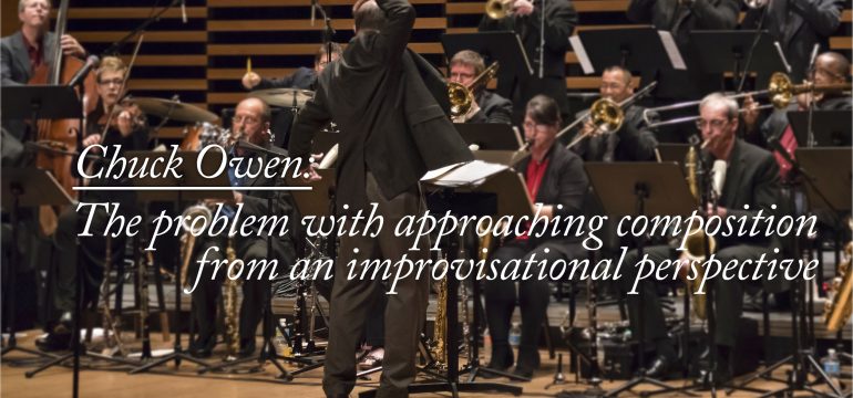 Chuck Owen: The problem with approaching composition from an improvisational perspective