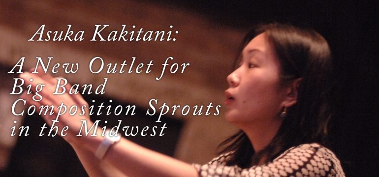 Asuka Kakitani: A New Outlet for Big Band Composition Sprouts in the Midwest