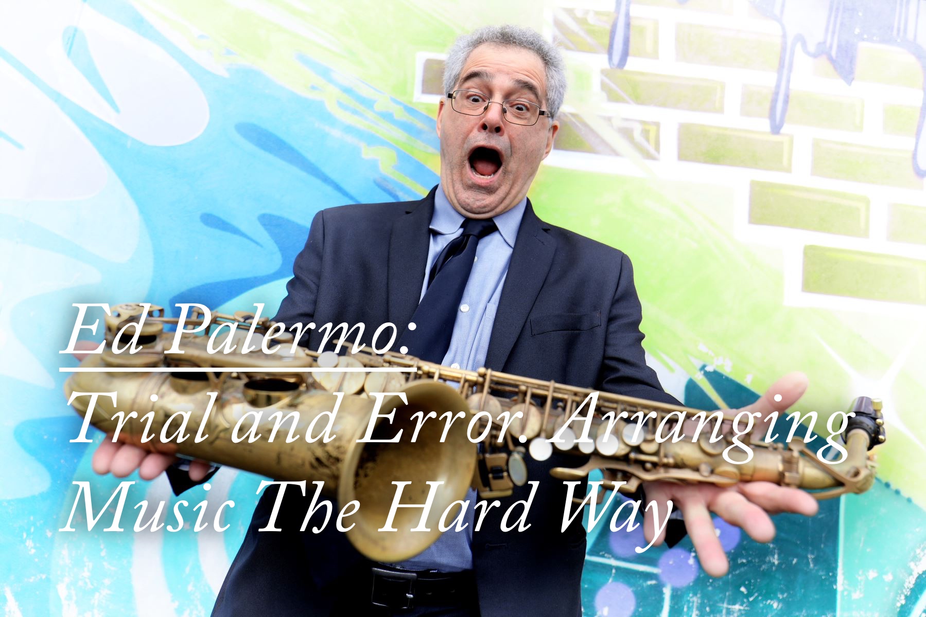 Ed Palermo: Trial and Error. Arranging Music The Hard Way