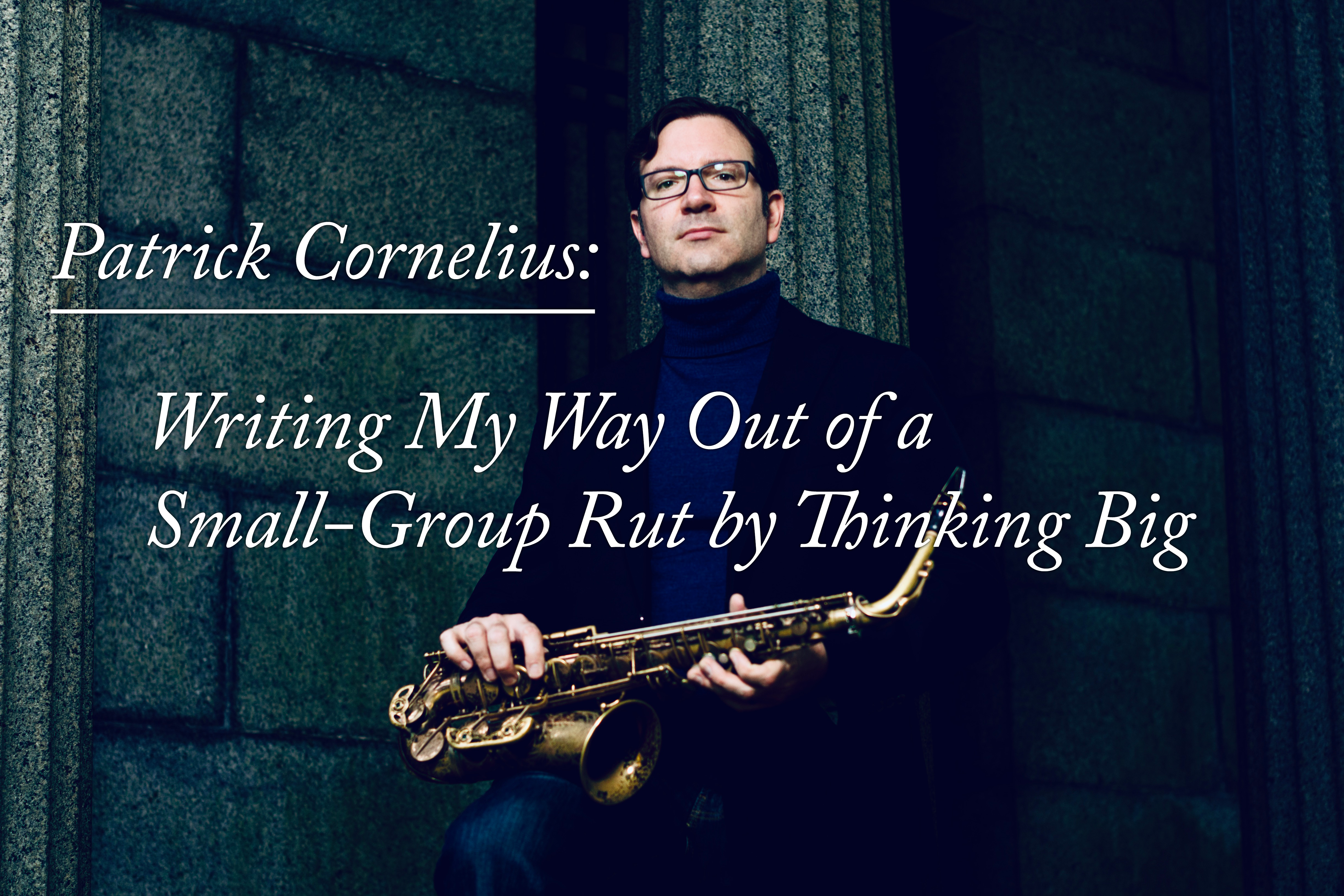 Patrick Cornelius: Writing My Way Out of a Small-Group Rut by Thinking Big